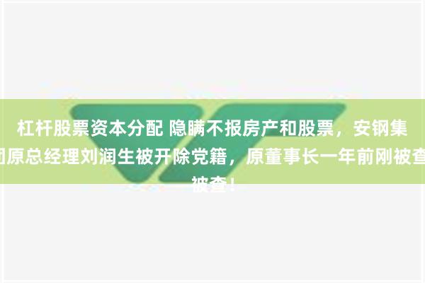 杠杆股票资本分配 隐瞒不报房产和股票，安钢集团原总经理刘润生被开除党籍，原董事长一年前刚被查！