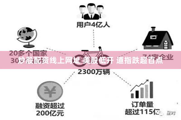 炒股配资线上网址 美股低开 道指跌超百点