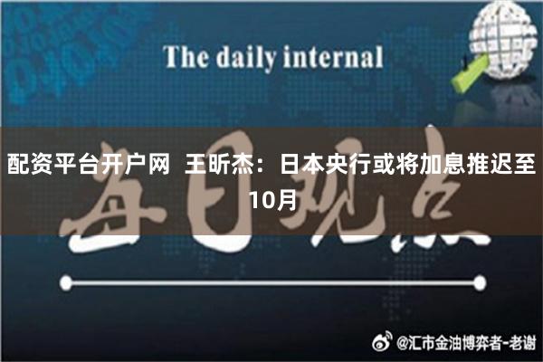 配资平台开户网  王昕杰：日本央行或将加息推迟至10月