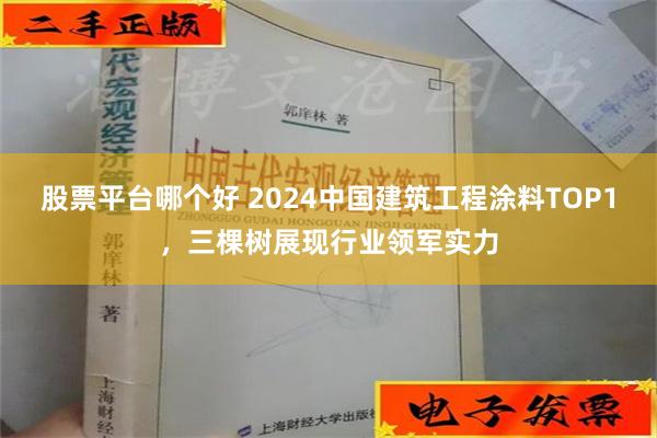 股票平台哪个好 2024中国建筑工程涂料TOP1，三棵树展现行业领军实力