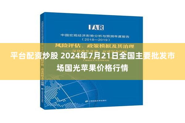 平台配资炒股 2024年7月21日全国主要批发市场国光苹果价格行情