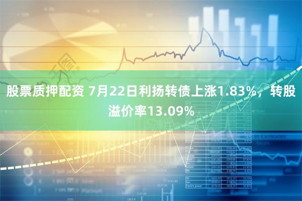 股票质押配资 7月22日利扬转债上涨1.83%，转股溢价率13.09%