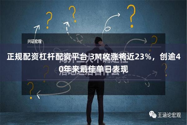 正规配资杠杆配资平台 3M收涨将近23%，创逾40年来最佳单日表现