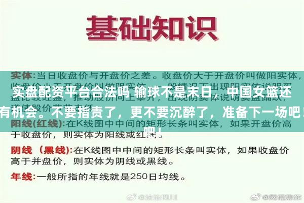 实盘配资平台合法吗 输球不是末日，中国女篮还有机会。不要指责了，更不要沉醉了，准备下一场吧！