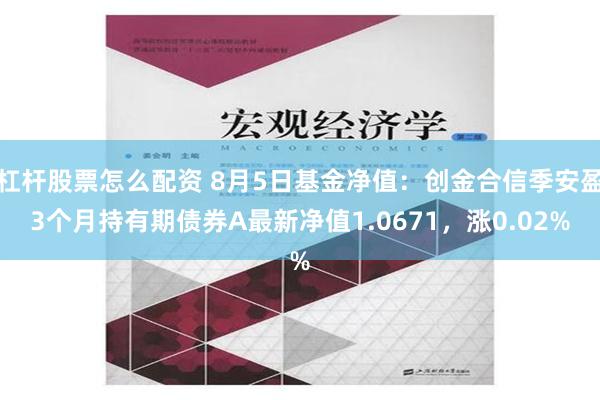 杠杆股票怎么配资 8月5日基金净值：创金合信季安盈3个月持有期债券A最新净值1.0671，涨0.02%