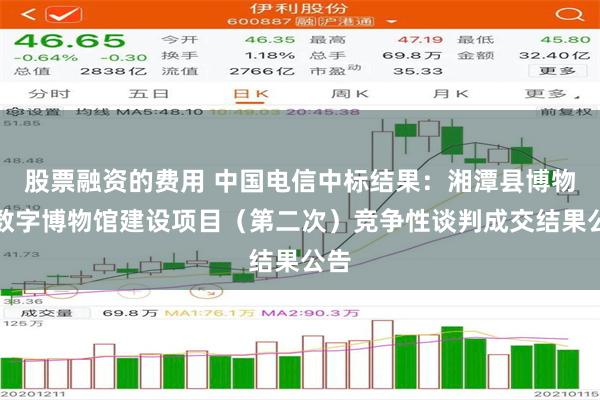 股票融资的费用 中国电信中标结果：湘潭县博物馆数字博物馆建设项目（第二次）竞争性谈判成交结果公告