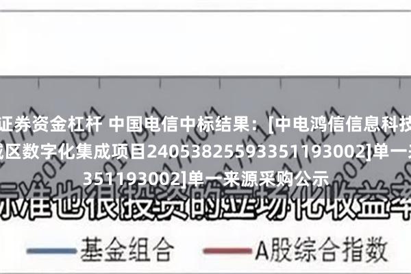 证券资金杠杆 中国电信中标结果：[中电鸿信信息科技有限公司相城区数字化集成项目24053825593351193002]单一来源采购公示