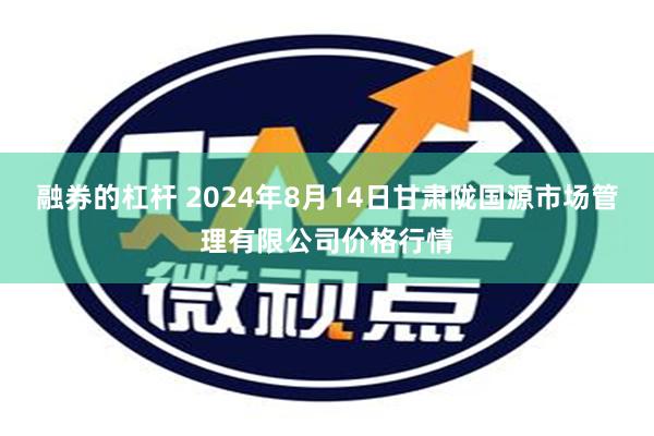 融券的杠杆 2024年8月14日甘肃陇国源市场管理有限公司价格行情