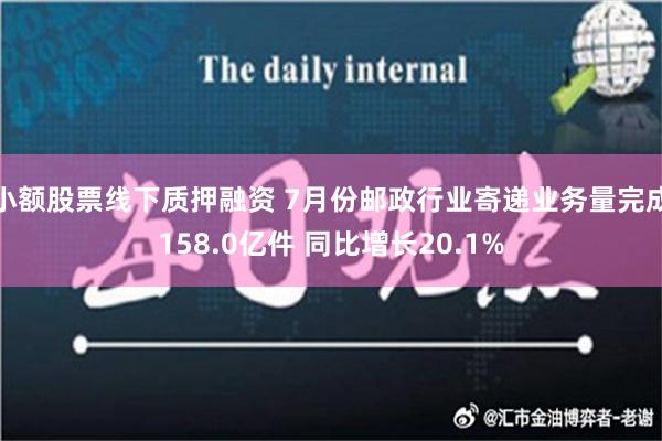 小额股票线下质押融资 7月份邮政行业寄递业务量完成158.0亿件 同比增长20.1%