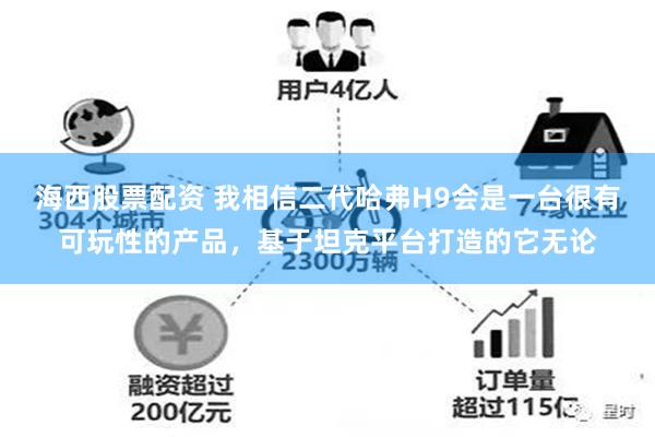 海西股票配资 我相信二代哈弗H9会是一台很有可玩性的产品，基于坦克平台打造的它无论