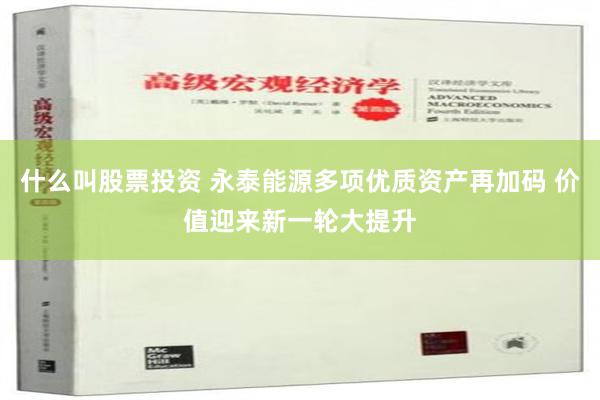 什么叫股票投资 永泰能源多项优质资产再加码 价值迎来新一轮大提升