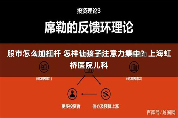 股市怎么加杠杆 怎样让孩子注意力集中？上海虹桥医院儿科