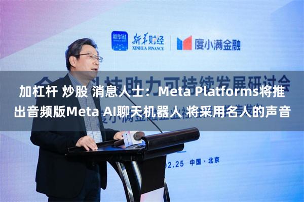 加杠杆 炒股 消息人士：Meta Platforms将推出音频版Meta AI聊天机器人 将采用名人的声音