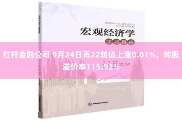 杠杆金融公司 9月24日再22转债上涨0.01%，转股溢价率115.92%