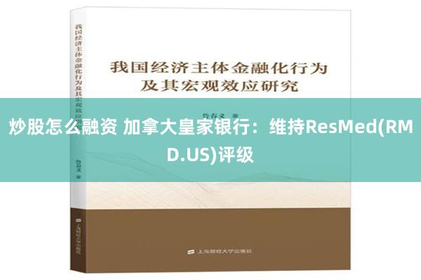 炒股怎么融资 加拿大皇家银行：维持ResMed(RMD.US)评级