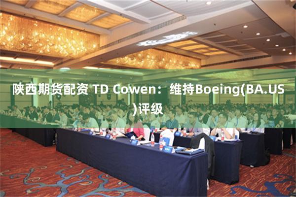 陕西期货配资 TD Cowen：维持Boeing(BA.US)评级