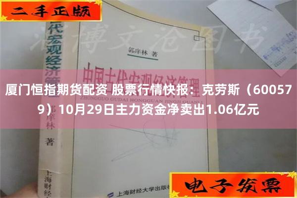 厦门恒指期货配资 股票行情快报：克劳斯（600579）10月29日主力资金净卖出1.06亿元