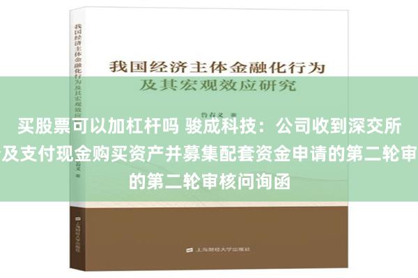 买股票可以加杠杆吗 骏成科技：公司收到深交所发行股份及支付现金购买资产并募集配套资金申请的第二轮审核问询函