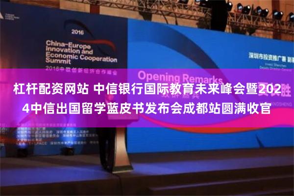 杠杆配资网站 中信银行国际教育未来峰会暨2024中信出国留学蓝皮书发布会成都站圆满收官