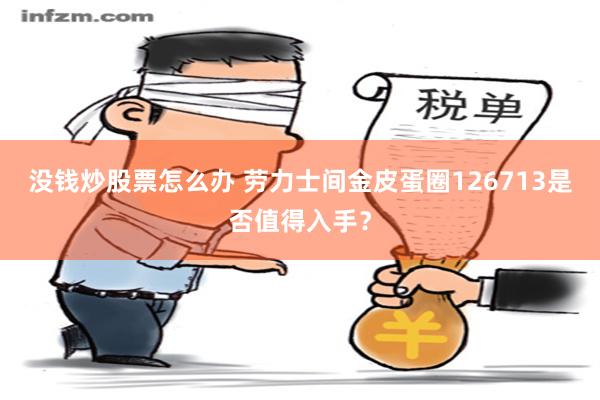 没钱炒股票怎么办 劳力士间金皮蛋圈126713是否值得入手？