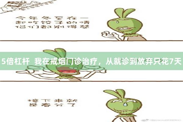 5倍杠杆  我在戒烟门诊治疗，从就诊到放弃只花7天