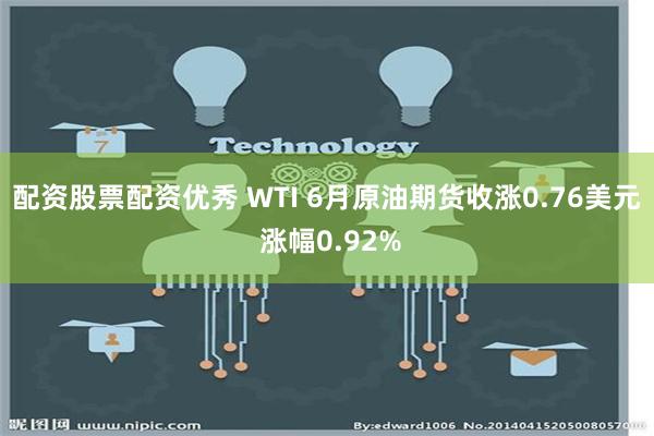 配资股票配资优秀 WTI 6月原油期货收涨0.76美元 涨幅0.92%